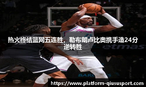 热火终结篮网五连胜，勒布朗卢比奥携手造24分逆转胜