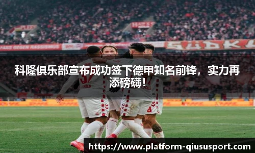 科隆俱乐部宣布成功签下德甲知名前锋，实力再添磅礴！