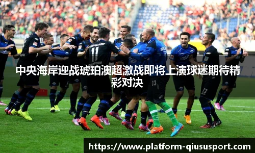 中央海岸迎战琥珀澳超激战即将上演球迷期待精彩对决