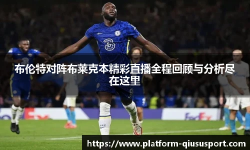 布伦特对阵布莱克本精彩直播全程回顾与分析尽在这里