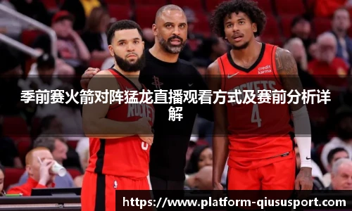 季前赛火箭对阵猛龙直播观看方式及赛前分析详解